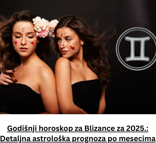 Godišnji horoskop za Blizance za 2025.: Detaljna astrološka prognoza po mesecima (od januara do decembra)
